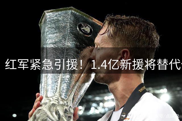 红军紧急引援！1.4亿新援将替代亿元水货