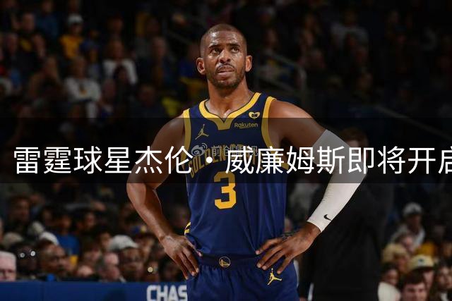 雷霆球星杰伦·威廉姆斯即将开启亚洲之旅